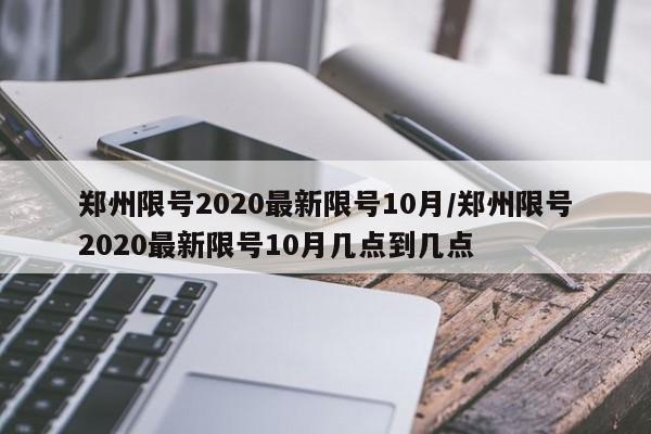 郑州限号2020最新限号10月/郑州限号2020最新限号10月几点到几点