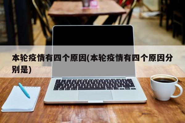 本轮疫情有四个原因(本轮疫情有四个原因分别是)