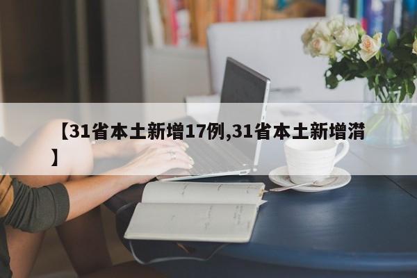 【31省本土新增17例,31省本土新增潸】