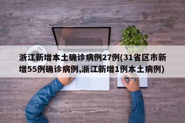 浙江新增本土确诊病例27例(31省区市新增55例确诊病例,浙江新增1例本土病例)