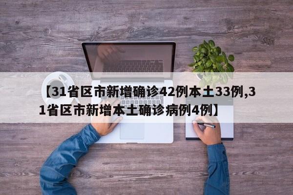 【31省区市新增确诊42例本土33例,31省区市新增本土确诊病例4例】
