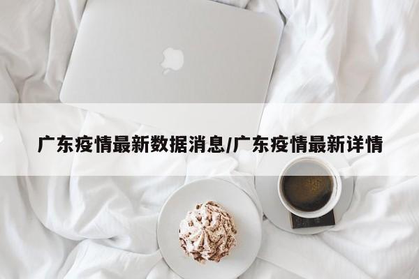 广东疫情最新数据消息/广东疫情最新详情