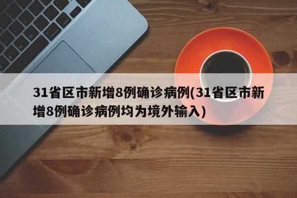 31省区市新增8例确诊病例(31省区市新增8例确诊病例均为境外输入)