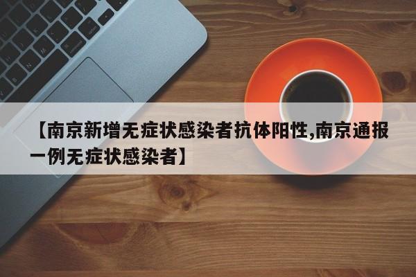 【南京新增无症状感染者抗体阳性,南京通报一例无症状感染者】