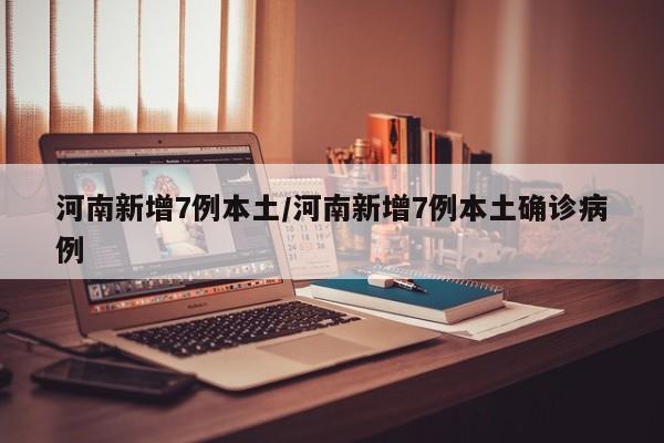 河南新增7例本土/河南新增7例本土确诊病例