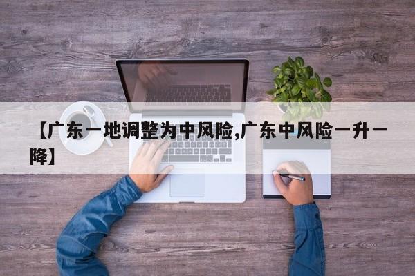 【广东一地调整为中风险,广东中风险一升一降】