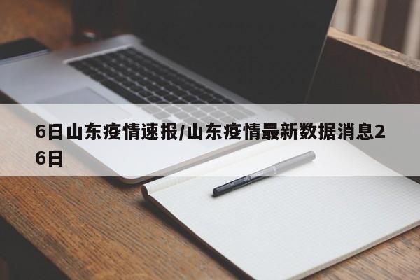 6日山东疫情速报/山东疫情最新数据消息26日
