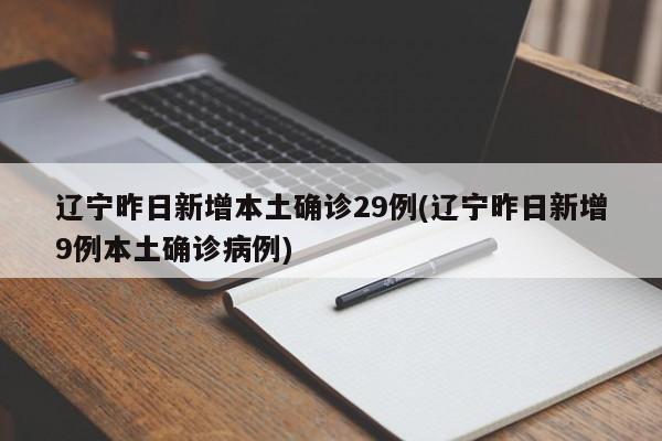辽宁昨日新增本土确诊29例(辽宁昨日新增9例本土确诊病例)