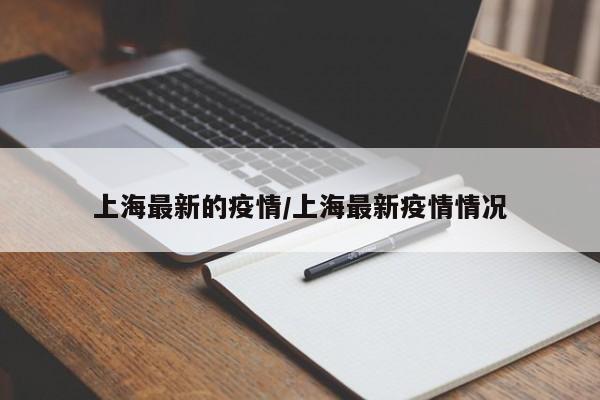 上海最新的疫情/上海最新疫情情况