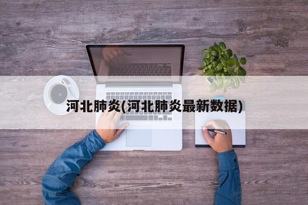 河北肺炎(河北肺炎最新数据)