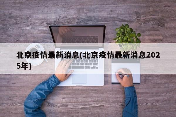 北京疫情最新消息(北京疫情最新消息2025年)