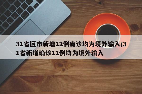 31省区市新增12例确诊均为境外输入/31省新增确诊11例均为境外输入