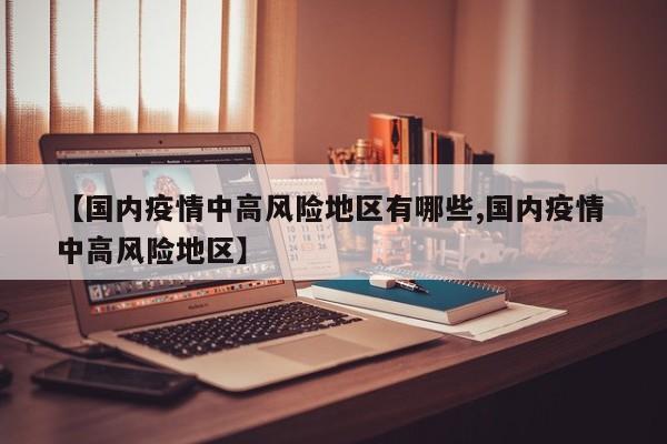 【国内疫情中高风险地区有哪些,国内疫情 中高风险地区】