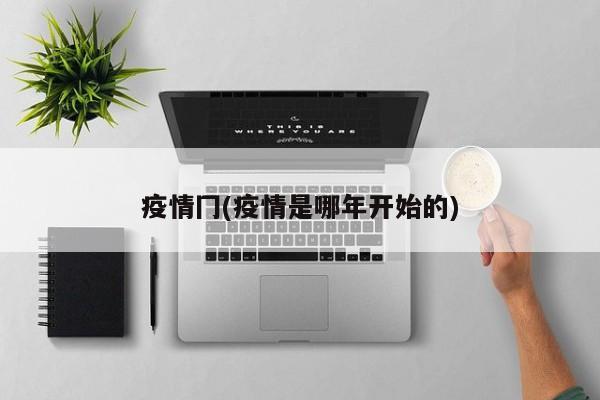疫情冂(疫情是哪年开始的)