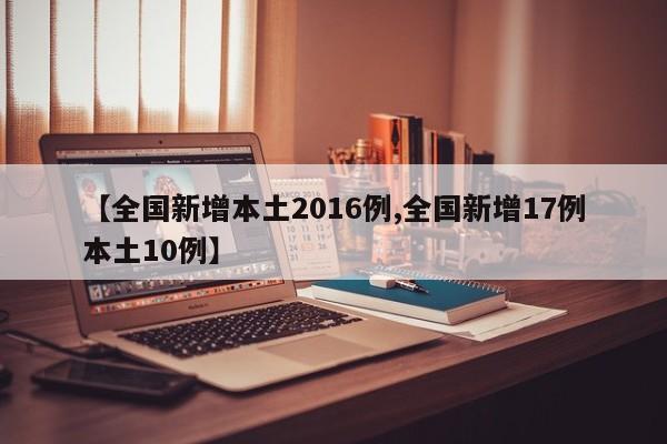 【全国新增本土2016例,全国新增17例本土10例】