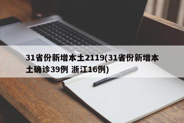 31省份新增本土2119(31省份新增本土确诊39例 浙江16例)