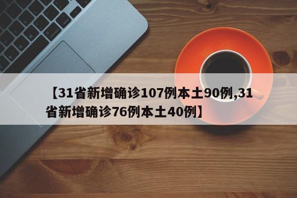 【31省新增确诊107例本土90例,31省新增确诊76例本土40例】