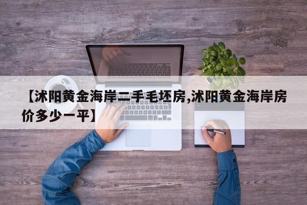 【沭阳黄金海岸二手毛坯房,沭阳黄金海岸房价多少一平】