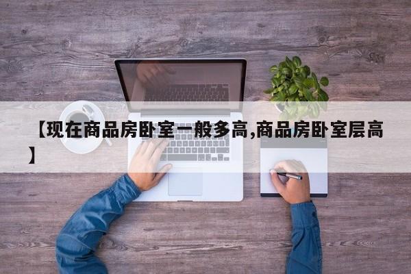 【现在商品房卧室一般多高,商品房卧室层高】