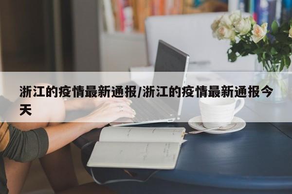 浙江的疫情最新通报/浙江的疫情最新通报今天