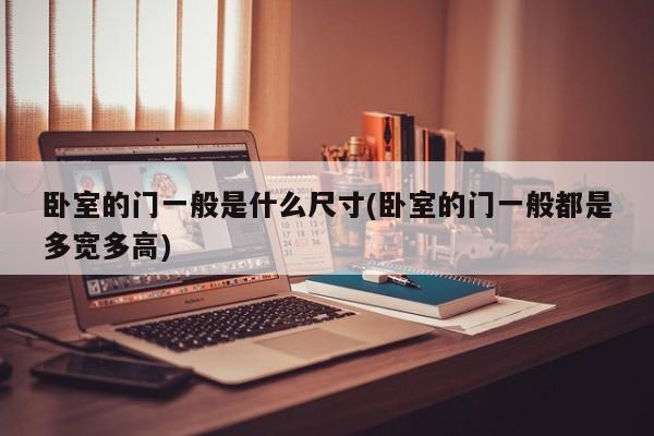 卧室的门一般是什么尺寸(卧室的门一般都是多宽多高)