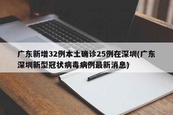 广东新增32例本土确诊25例在深圳(广东深圳新型冠状病毒病例最新消息)