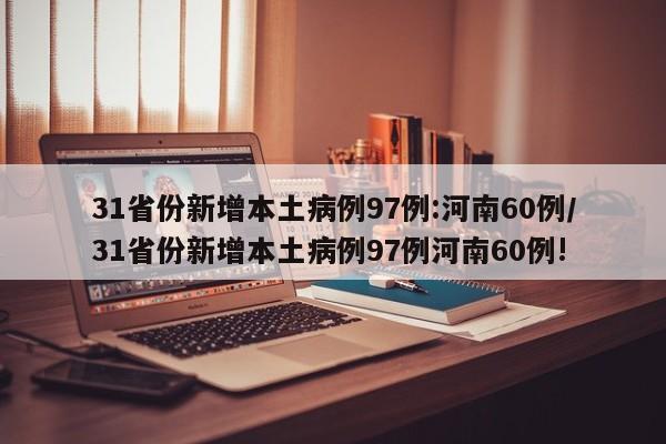 31省份新增本土病例97例:河南60例/31省份新增本土病例97例河南60例!