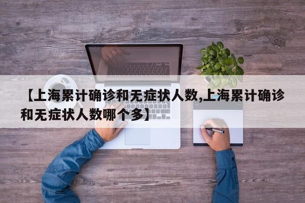 【上海累计确诊和无症状人数,上海累计确诊和无症状人数哪个多】