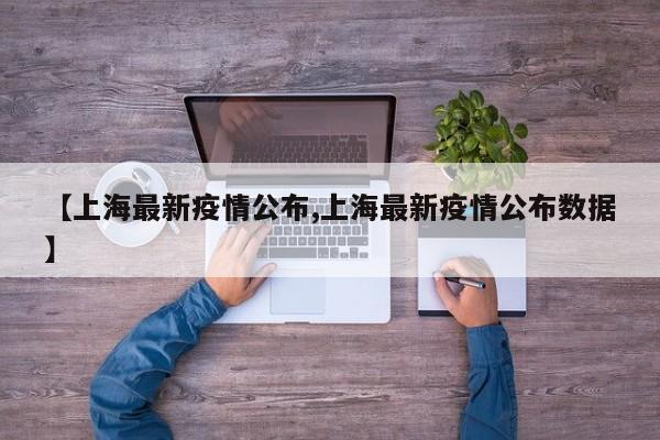 【上海最新疫情公布,上海最新疫情公布数据】