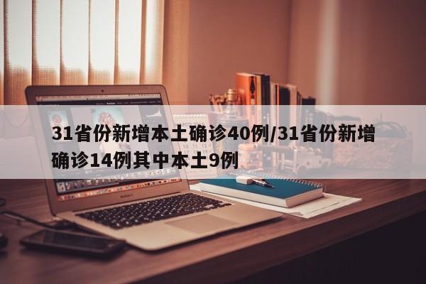 31省份新增本土确诊40例/31省份新增确诊14例其中本土9例
