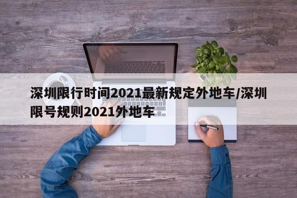 深圳限行时间2021最新规定外地车/深圳限号规则2021外地车