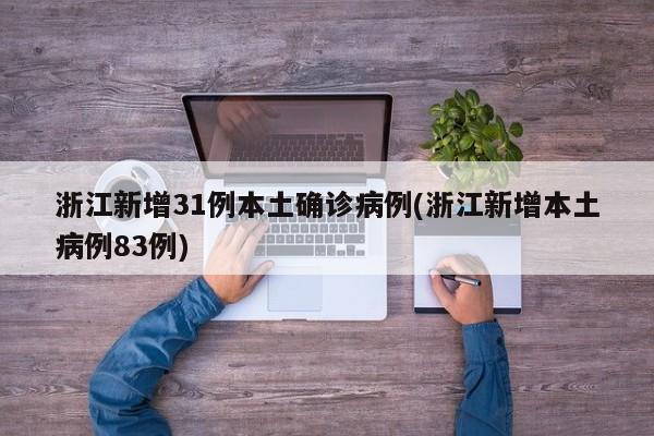 浙江新增31例本土确诊病例(浙江新增本土病例83例)