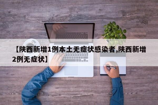 【陕西新增1例本土无症状感染者,陕西新增2例无症状】