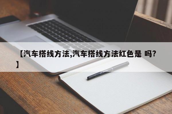 【汽车搭线方法,汽车搭线方法红色是 吗?】