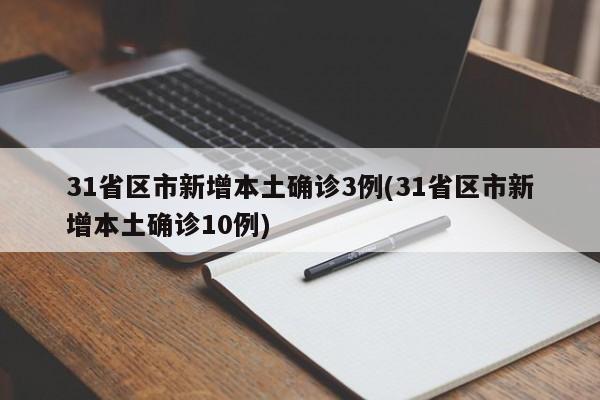 31省区市新增本土确诊3例(31省区市新增本土确诊10例)