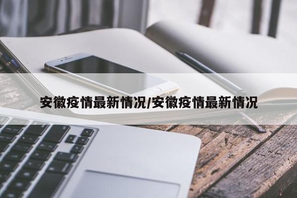 安徽疫情最新情况/安徽疫情最新情况