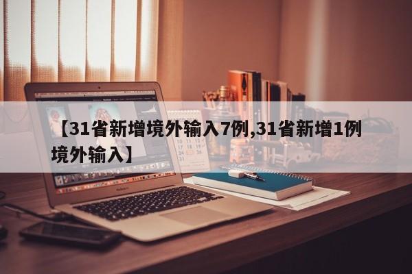【31省新增境外输入7例,31省新增1例境外输入】