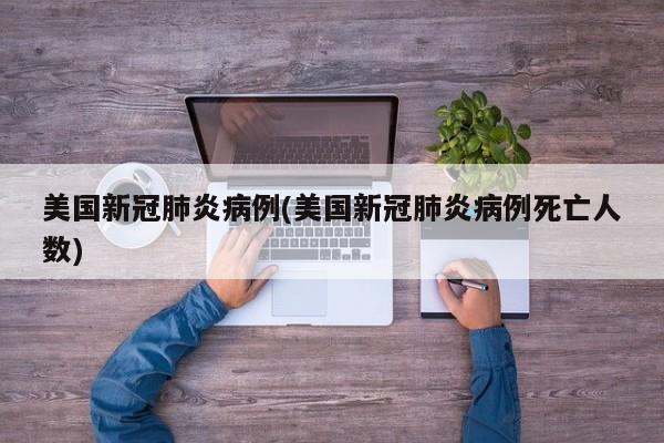 美国新冠肺炎病例(美国新冠肺炎病例死亡人数)