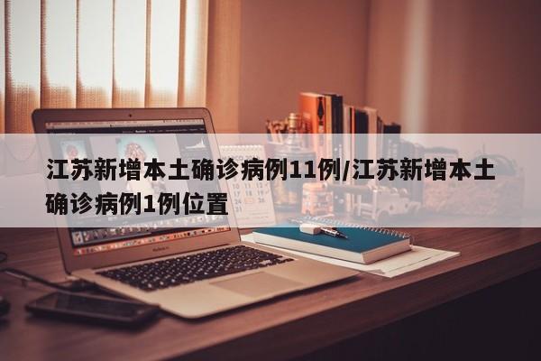 江苏新增本土确诊病例11例/江苏新增本土确诊病例1例位置