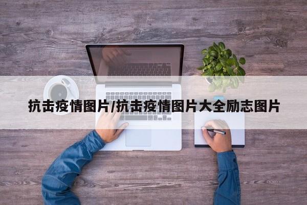 抗击疫情图片/抗击疫情图片大全励志图片