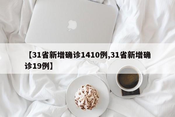 【31省新增确诊1410例,31省新增确诊19例】