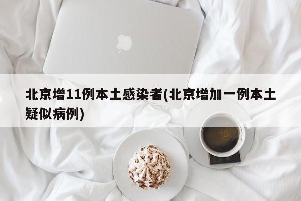 北京增11例本土感染者(北京增加一例本土疑似病例)