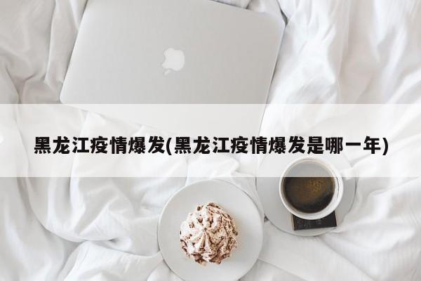 黑龙江疫情爆发(黑龙江疫情爆发是哪一年)
