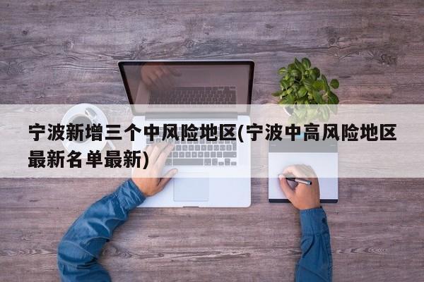 宁波新增三个中风险地区(宁波中高风险地区最新名单最新)