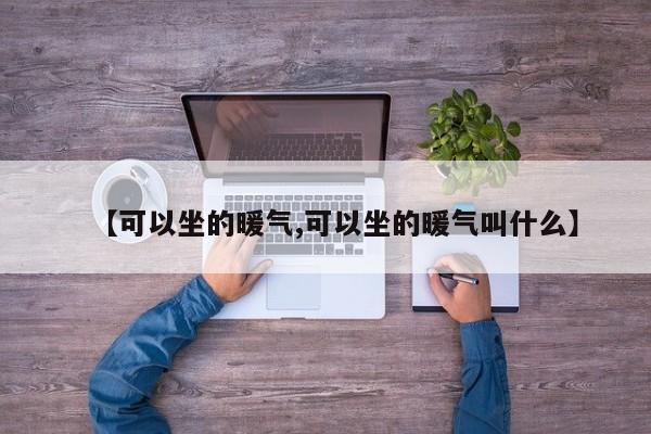 【可以坐的暖气,可以坐的暖气叫什么】