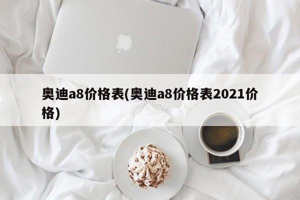 奥迪a8价格表(奥迪a8价格表2021价格)