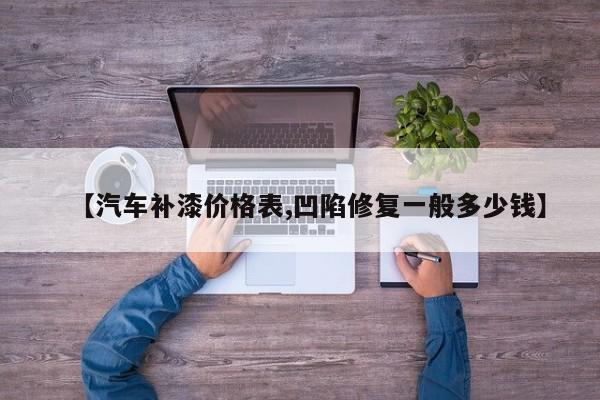 【汽车补漆价格表,凹陷修复一般多少钱】