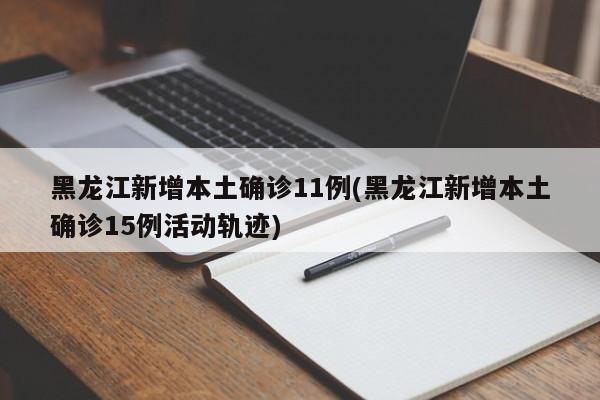 黑龙江新增本土确诊11例(黑龙江新增本土确诊15例活动轨迹)