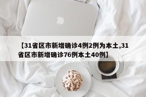 【31省区市新增确诊4例2例为本土,31省区市新增确诊76例本土40例】