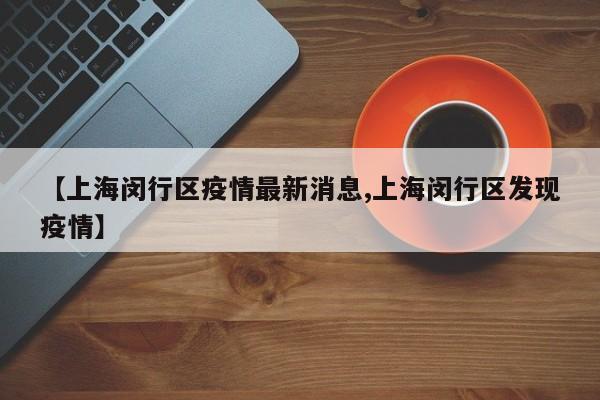 【上海闵行区疫情最新消息,上海闵行区发现疫情】